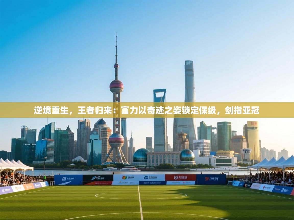 逆境重生，王者归来：富力以奇迹之姿锁定保级，剑指亚冠  第2张