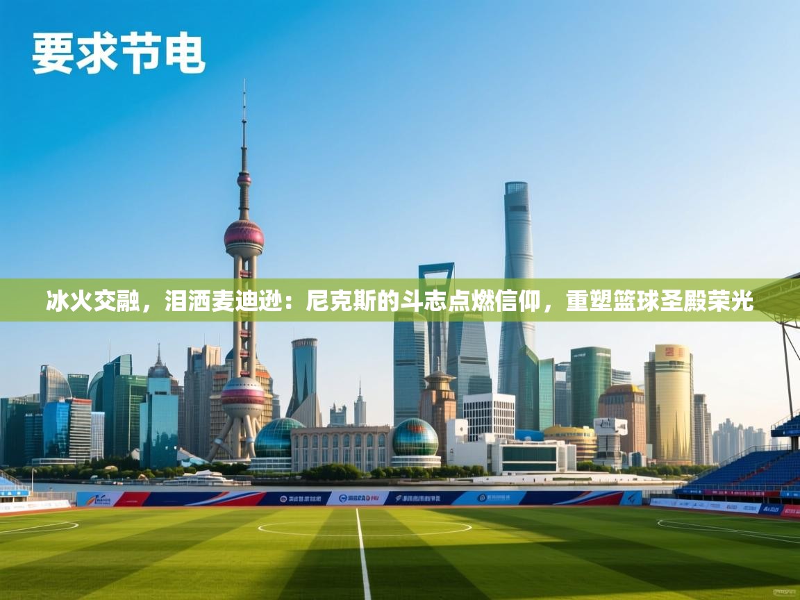 冰火交融，泪洒麦迪逊：尼克斯的斗志点燃信仰，重塑篮球圣殿荣光  第2张