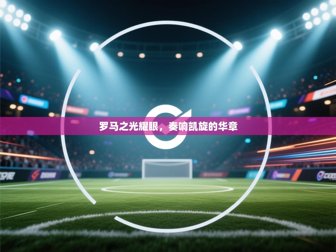 罗马之光耀眼，奏响凯旋的华章  第2张