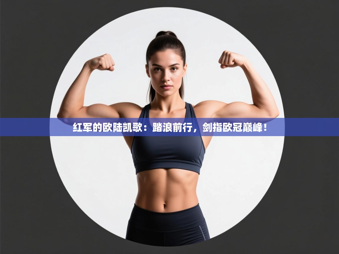 红军的欧陆凯歌：踏浪前行，剑指欧冠巅峰！  第2张