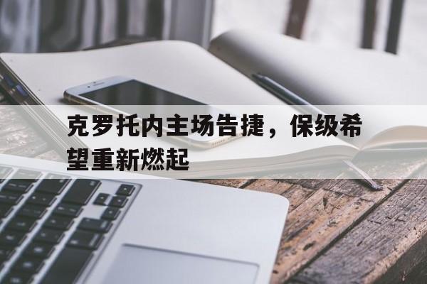 爱游戏新闻-包含克罗托内主场告捷，保级希望重新燃起的词条
